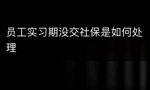 员工实习期没交社保是如何处理