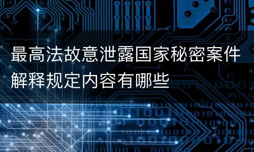 最高法故意泄露国家秘密案件解释规定内容有哪些