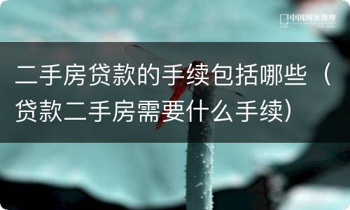 二手房贷款的手续包括哪些（贷款二手房需要什么手续）