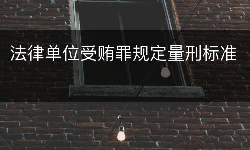 法律单位受贿罪规定量刑标准