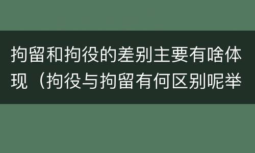 拘留和拘役的差别主要有啥体现（拘役与拘留有何区别呢举例说明）
