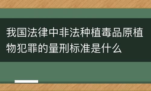我国法律中非法种植毒品原植物犯罪的量刑标准是什么