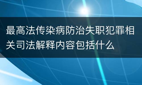 最高法传染病防治失职犯罪相关司法解释内容包括什么