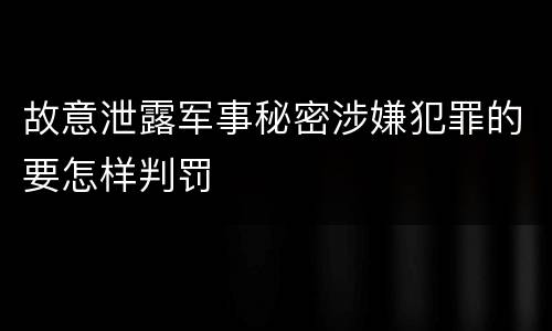 故意泄露军事秘密涉嫌犯罪的要怎样判罚