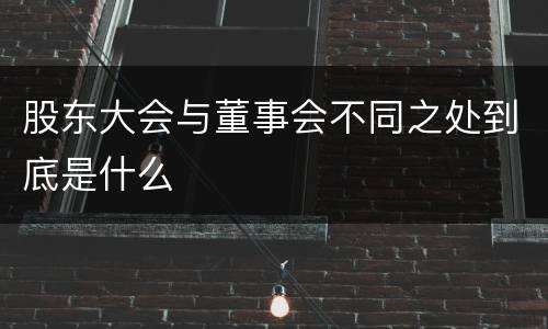 股东大会与董事会不同之处到底是什么