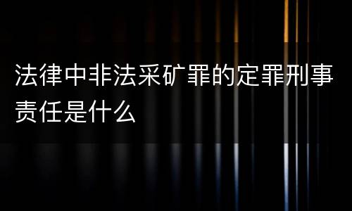 法律中非法采矿罪的定罪刑事责任是什么