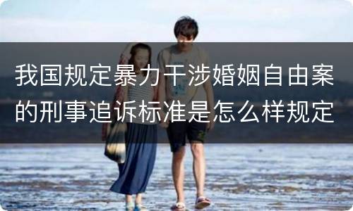 我国规定暴力干涉婚姻自由案的刑事追诉标准是怎么样规定