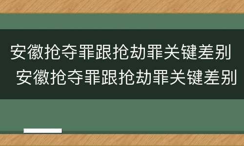 安徽抢夺罪跟抢劫罪关键差别 安徽抢夺罪跟抢劫罪关键差别大吗