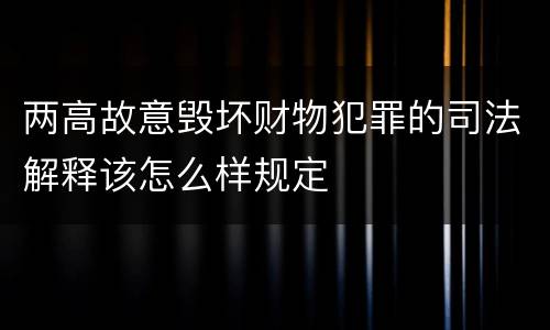两高故意毁坏财物犯罪的司法解释该怎么样规定