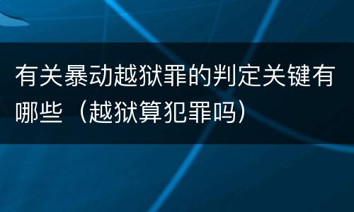 有关暴动越狱罪的判定关键有哪些（越狱算犯罪吗）
