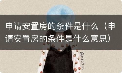 申请安置房的条件是什么（申请安置房的条件是什么意思）