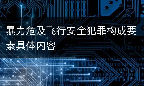 暴力危及飞行安全犯罪构成要素具体内容