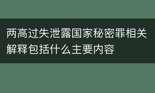 两高过失泄露国家秘密罪相关解释包括什么主要内容