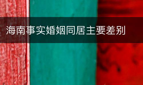 海南事实婚姻同居主要差别