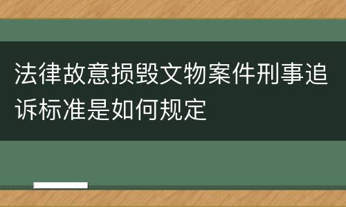 法律故意损毁文物案件刑事追诉标准是如何规定