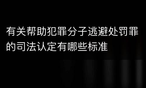 有关帮助犯罪分子逃避处罚罪的司法认定有哪些标准