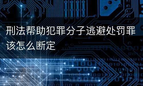刑法帮助犯罪分子逃避处罚罪该怎么断定
