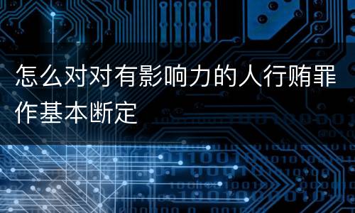 怎么对对有影响力的人行贿罪作基本断定