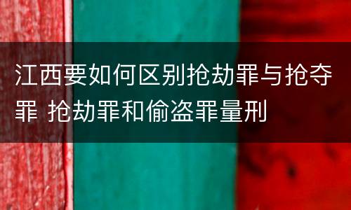江西要如何区别抢劫罪与抢夺罪 抢劫罪和偷盗罪量刑