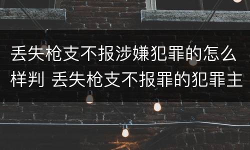 丢失枪支不报涉嫌犯罪的怎么样判 丢失枪支不报罪的犯罪主体