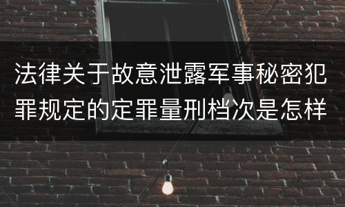 法律关于故意泄露军事秘密犯罪规定的定罪量刑档次是怎样的