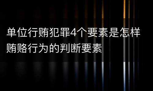 单位行贿犯罪4个要素是怎样 贿赂行为的判断要素