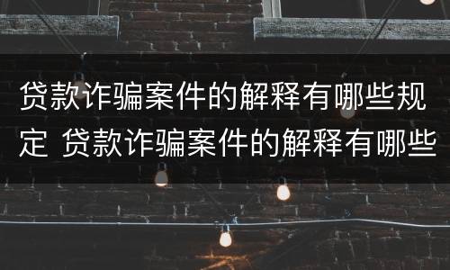 贷款诈骗案件的解释有哪些规定 贷款诈骗案件的解释有哪些规定呢