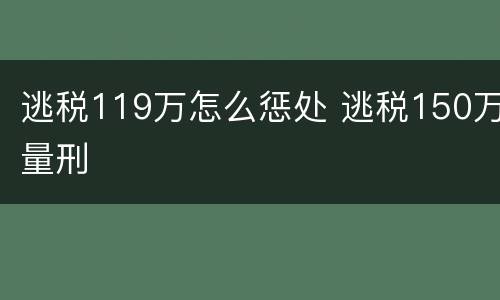 逃税119万怎么惩处 逃税150万量刑