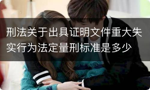 刑法关于出具证明文件重大失实行为法定量刑标准是多少