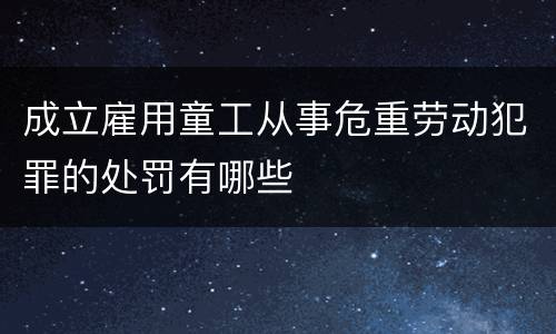 成立雇用童工从事危重劳动犯罪的处罚有哪些
