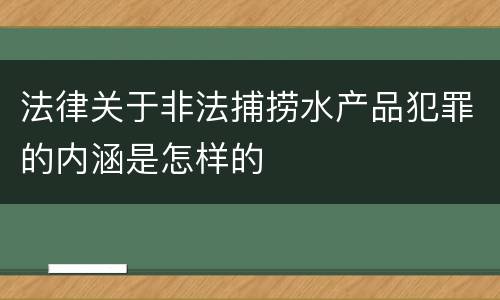 法律关于非法捕捞水产品犯罪的内涵是怎样的