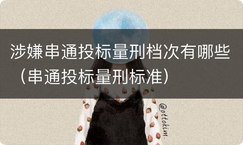 涉嫌串通投标量刑档次有哪些（串通投标量刑标准）
