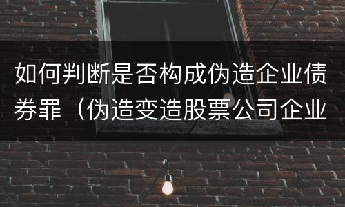 如何判断是否构成伪造企业债券罪（伪造变造股票公司企业债券罪）