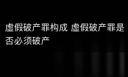 虚假破产罪构成 虚假破产罪是否必须破产