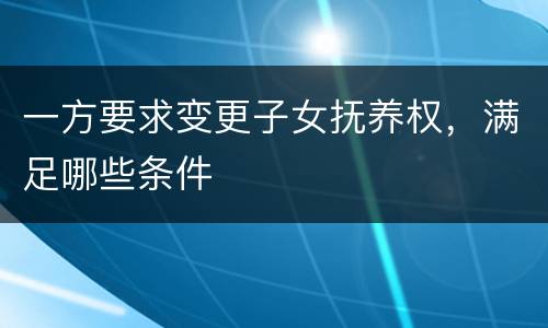 一方要求变更子女抚养权，满足哪些条件