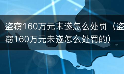 盗窃160万元未遂怎么处罚（盗窃160万元未遂怎么处罚的）