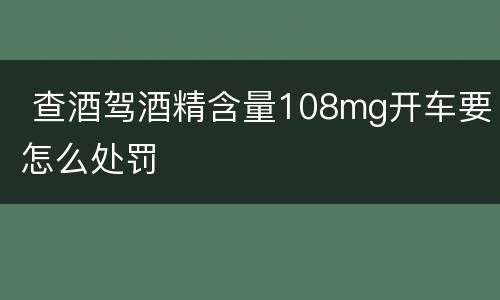  查酒驾酒精含量108mg开车要怎么处罚