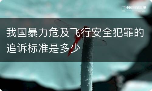 我国暴力危及飞行安全犯罪的追诉标准是多少