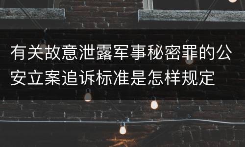 有关故意泄露军事秘密罪的公安立案追诉标准是怎样规定