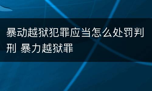 暴动越狱犯罪应当怎么处罚判刑 暴力越狱罪