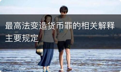 最高法变造货币罪的相关解释主要规定