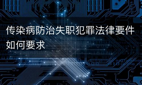 传染病防治失职犯罪法律要件如何要求