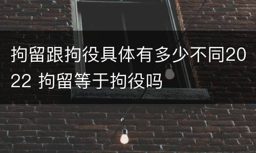 拘留跟拘役具体有多少不同2022 拘留等于拘役吗