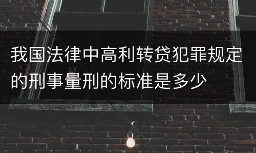 我国法律中高利转贷犯罪规定的刑事量刑的标准是多少