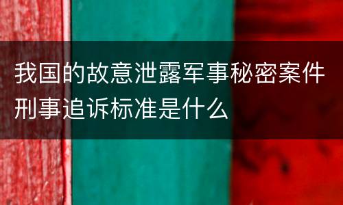 我国的故意泄露军事秘密案件刑事追诉标准是什么