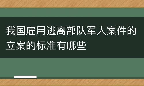 我国雇用逃离部队军人案件的立案的标准有哪些