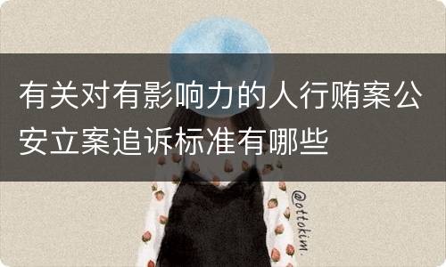 有关对有影响力的人行贿案公安立案追诉标准有哪些