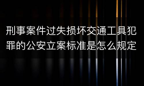 刑事案件过失损坏交通工具犯罪的公安立案标准是怎么规定