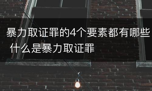 暴力取证罪的4个要素都有哪些 什么是暴力取证罪