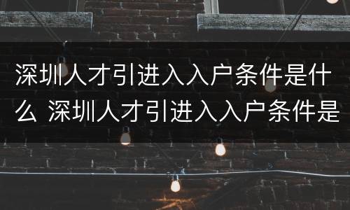 深圳人才引进入入户条件是什么 深圳人才引进入入户条件是什么